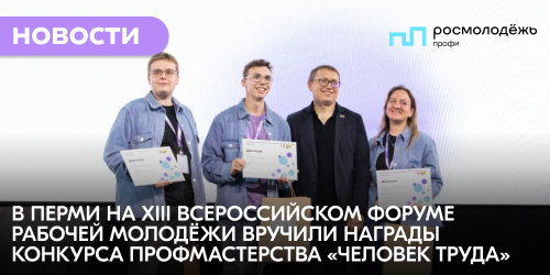 В Перми на XIII Всероссийском форуме рабочей молодёжи вручили награды конкурса профмастерства «Человек труда»